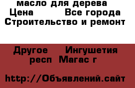 масло для дерева › Цена ­ 200 - Все города Строительство и ремонт » Другое   . Ингушетия респ.,Магас г.